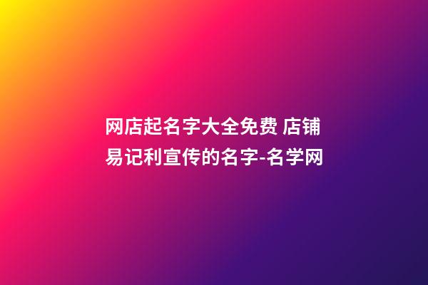 网店起名字大全免费 店铺易记利宣传的名字-名学网-第1张-店铺起名-玄机派